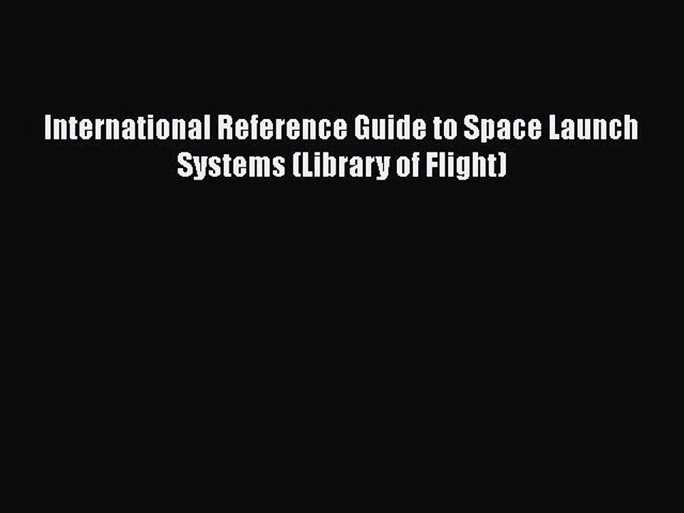 [PDF Download] International Reference Guide to Space Launch Systems (Library of Flight) [Download]