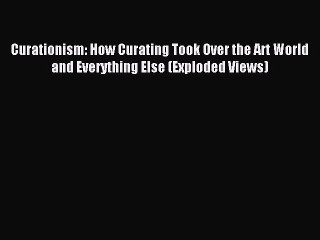 (PDF Download) Curationism: How Curating Took Over the Art World and Everything Else (Exploded