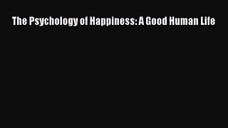 PDF Download The Psychology of Happiness: A Good Human Life Download Online