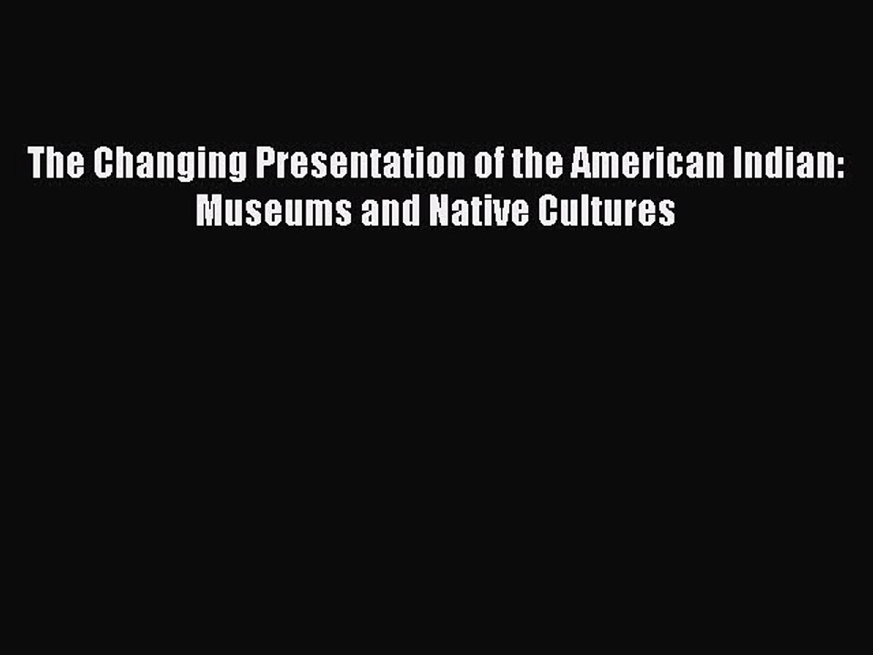 (PDF Download) The Changing Presentation of the American Indian: Museums and Native Cultures