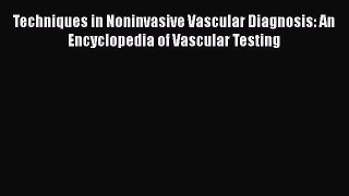 [PDF Download] Techniques in Noninvasive Vascular Diagnosis: An Encyclopedia of Vascular Testing