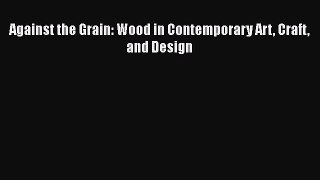 Against the Grain: Wood in Contemporary Art Craft and Design  Free Books