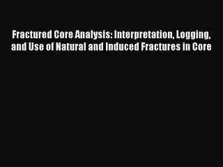 [PDF Download] Fractured Core Analysis: Interpretation Logging and Use of Natural and Induced