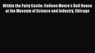 (PDF Download) Within the Fairy Castle: Colleen Moore's Doll House at the Museum of Science