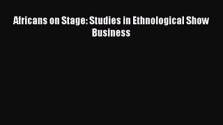 (PDF Download) Africans on Stage: Studies in Ethnological Show Business Read Online