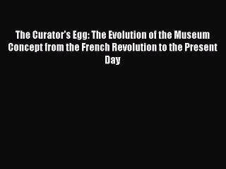 (PDF Download) The Curator's Egg: The Evolution of the Museum Concept from the French Revolution