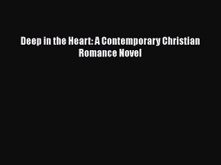 [PDF Download] Deep in the Heart: A Contemporary Christian Romance Novel [Read] Online