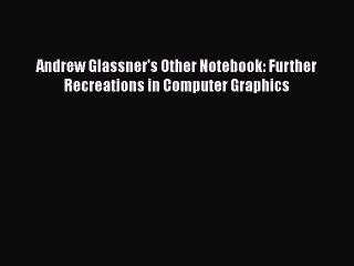 [PDF Download] Andrew Glassner's Other Notebook: Further Recreations in Computer Graphics [Download]