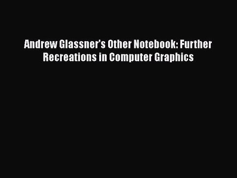 [PDF Download] Andrew Glassner's Other Notebook: Further Recreations in Computer Graphics [Download]