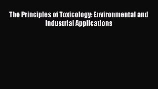 [PDF Download] The Principles of Toxicology: Environmental and Industrial Applications [PDF]
