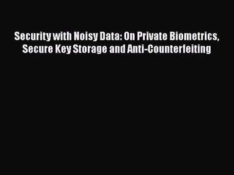 [PDF Download] Security with Noisy Data: On Private Biometrics Secure Key Storage and Anti-Counterfeiting