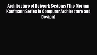 Architecture of Network Systems (The Morgan Kaufmann Series in Computer Architecture and Design)