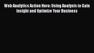 Web Analytics Action Hero: Using Analysis to Gain Insight and Optimize Your Business  Read