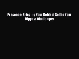 Presence: Bringing Your Boldest Self to Your Biggest Challenges  Free Books