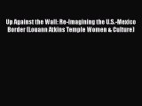 PDF Download Up Against the Wall: Re-Imagining the U.S.-Mexico Border (Louann Atkins Temple