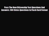 [PDF Download] Pass The New Citizenship Test Questions And Answers: 100 Civics Questions In