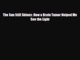 [PDF Download] The Sun Still Shines: How a Brain Tumor Helped Me See the Light [Download] Full