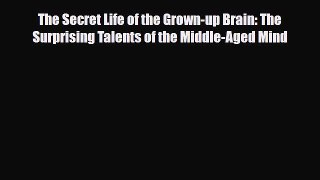 [PDF Download] The Secret Life of the Grown-up Brain: The Surprising Talents of the Middle-Aged
