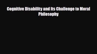 [PDF Download] Cognitive Disability and Its Challenge to Moral Philosophy [Download] Full Ebook