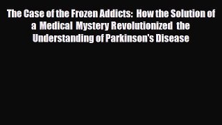 [PDF Download] The Case of the Frozen Addicts:  How the Solution of a Medical Mystery Revolutionized