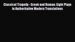 Classical Tragedy - Greek and Roman: Eight Plays in Authoritative Modern Translations Read