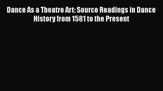 Dance As a Theatre Art: Source Readings in Dance History from 1581 to the Present  Free Books
