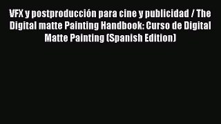 VFX y postproducción para cine y publicidad / The Digital matte Painting Handbook: Curso de