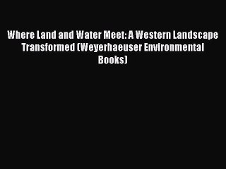 Where Land and Water Meet: A Western Landscape Transformed (Weyerhaeuser Environmental Books)