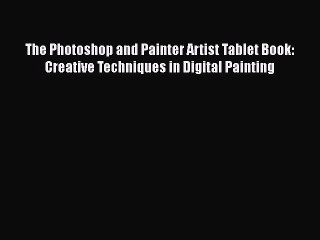 The Photoshop and Painter Artist Tablet Book: Creative Techniques in Digital Painting Read