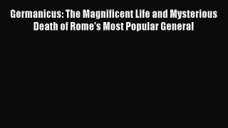 Germanicus: The Magnificent Life and Mysterious Death of Rome's Most Popular General  Free