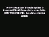Troubleshooting and Maintaining Cisco IP Networks (TSHOOT) Foundation Learning Guide: (CCNP