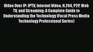 Video Over IP: IPTV Internet Video H.264 P2P Web TV and Streaming: A Complete Guide to Understanding