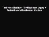 The Roman Gladiators: The History and Legacy of Ancient Rome's Most Famous Warriors  Read Online