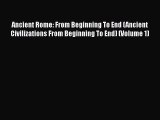 Ancient Rome: From Beginning To End (Ancient Civilizations From Beginning To End) (Volume 1)