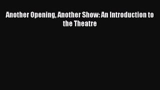 Another Opening Another Show: An Introduction to the Theatre  Free Books