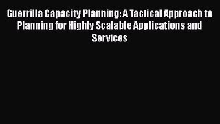 Guerrilla Capacity Planning: A Tactical Approach to Planning for Highly Scalable Applications
