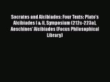 Socrates and Alcibiades: Four Texts: Plato's Alcibiades I & II Symposium (212c-223a) Aeschines'