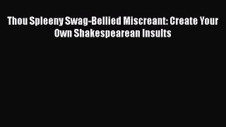 Thou Spleeny Swag-Bellied Miscreant: Create Your Own Shakespearean Insults Read Online PDF