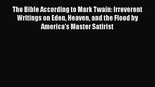 The Bible According to Mark Twain: Irreverent Writings on Eden Heaven and the Flood by America's