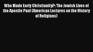 Who Made Early Christianity?: The Jewish Lives of the Apostle Paul (American Lectures on the