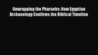 Unwrapping the Pharaohs: How Egyptian Archaeology Confirms the Biblical Timeline  Free Books