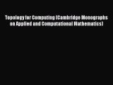 Topology for Computing (Cambridge Monographs on Applied and Computational Mathematics)  Read