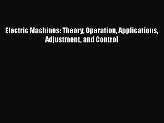 [PDF Download] Electric Machines: Theory Operation Applications Adjustment and Control [PDF]