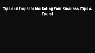 [PDF Download] Tips and Traps for Marketing Your Business (Tips & Traps) [PDF] Full Ebook