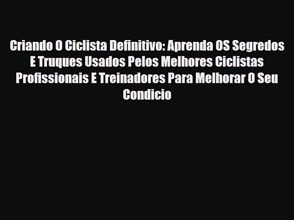 [PDF Download] Criando O Ciclista Definitivo: Aprenda OS Segredos E Truques Usados Pelos Melhores