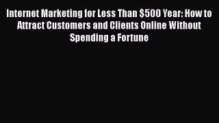 [PDF Download] Internet Marketing for Less Than $500 Year: How to Attract Customers and Clients