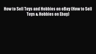 [PDF Download] How to Sell Toys and Hobbies on eBay (How to Sell Toys & Hobbies on Ebay) [Download]