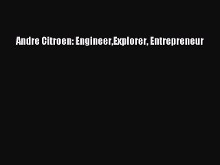 Andre Citroen: EngineerExplorer Entrepreneur  Free Books