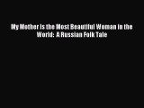 (PDF Download) My Mother Is the Most Beautiful Woman in the World:  A Russian Folk Tale Download