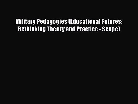 [PDF Download] Military Pedagogies (Educational Futures: Rethinking Theory and Practice - Scope)